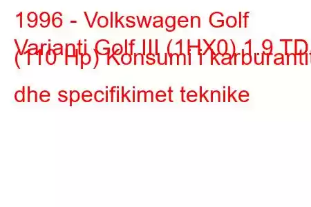 1996 - Volkswagen Golf
Varianti Golf III (1HX0) 1.9 TDI (110 Hp) Konsumi i karburantit dhe specifikimet teknike