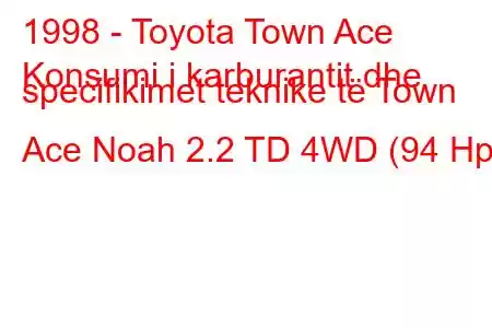 1998 - Toyota Town Ace
Konsumi i karburantit dhe specifikimet teknike të Town Ace Noah 2.2 TD 4WD (94 Hp)