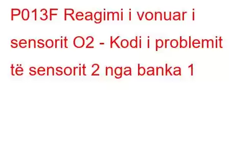 P013F Reagimi i vonuar i sensorit O2 - Kodi i problemit të sensorit 2 nga banka 1