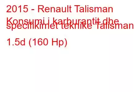 2015 - Renault Talisman
Konsumi i karburantit dhe specifikimet teknike Talisman 1.5d (160 Hp)