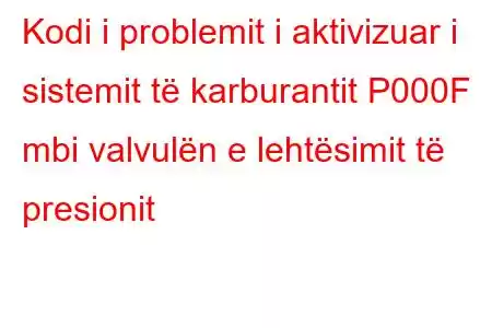 Kodi i problemit i aktivizuar i sistemit të karburantit P000F mbi valvulën e lehtësimit të presionit