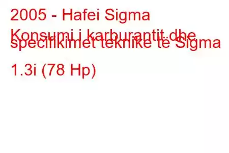 2005 - Hafei Sigma
Konsumi i karburantit dhe specifikimet teknike të Sigma 1.3i (78 Hp)