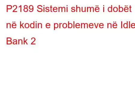 P2189 Sistemi shumë i dobët në kodin e problemeve në Idle Bank 2