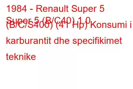 1984 - Renault Super 5
Super 5 (B/C40) 1.0 (B/C/S400) (41 Hp) Konsumi i karburantit dhe specifikimet teknike