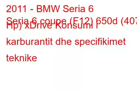 2011 - BMW Seria 6
Seria 6 coupe (F12) 650d (407 Hp) xDrive Konsumi i karburantit dhe specifikimet teknike