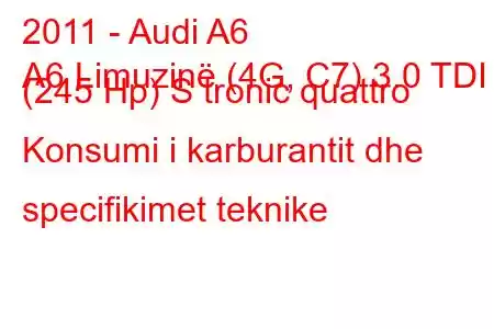 2011 - Audi A6
A6 Limuzinë (4G, C7) 3.0 TDI (245 Hp) S tronic quattro Konsumi i karburantit dhe specifikimet teknike