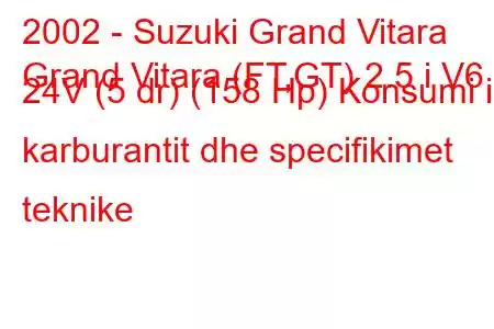 2002 - Suzuki Grand Vitara
Grand Vitara (FT,GT) 2.5 i V6 24V (5 dr) (158 Hp) Konsumi i karburantit dhe specifikimet teknike