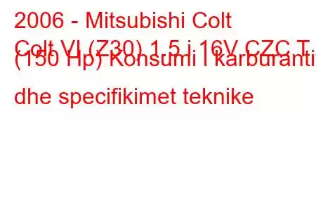 2006 - Mitsubishi Colt
Colt VI (Z30) 1.5 i 16V CZC T (150 Hp) Konsumi i karburantit dhe specifikimet teknike