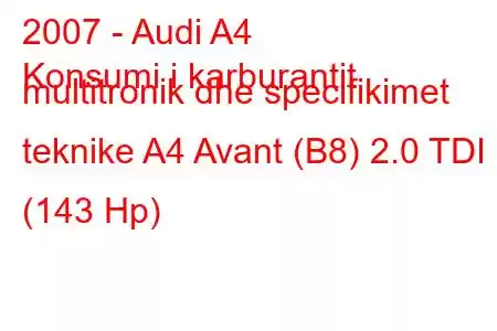 2007 - Audi A4
Konsumi i karburantit multitronik dhe specifikimet teknike A4 Avant (B8) 2.0 TDI (143 Hp)