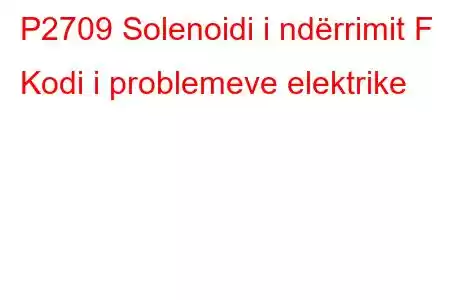 P2709 Solenoidi i ndërrimit F Kodi i problemeve elektrike