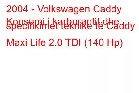 2004 - Volkswagen Caddy
Konsumi i karburantit dhe specifikimet teknike të Caddy Maxi Life 2.0 TDI (140 Hp)