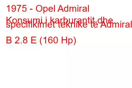 1975 - Opel Admiral
Konsumi i karburantit dhe specifikimet teknike të Admiral B 2.8 E (160 Hp)