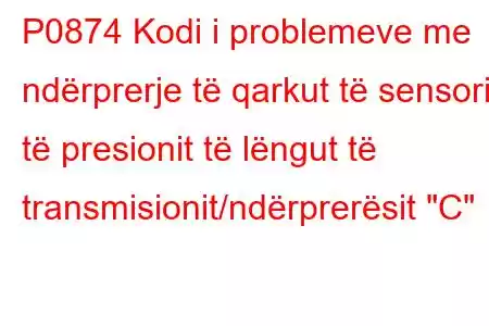 P0874 Kodi i problemeve me ndërprerje të qarkut të sensorit të presionit të lëngut të transmisionit/ndërprerësit 