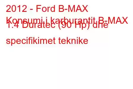 2012 - Ford B-MAX
Konsumi i karburantit B-MAX 1.4 Duratec (90 Hp) dhe specifikimet teknike