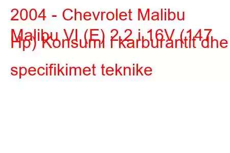 2004 - Chevrolet Malibu
Malibu VI (E) 2.2 i 16V (147 Hp) Konsumi i karburantit dhe specifikimet teknike