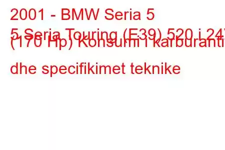 2001 - BMW Seria 5
5 Seria Touring (E39) 520 i 24V (170 Hp) Konsumi i karburantit dhe specifikimet teknike