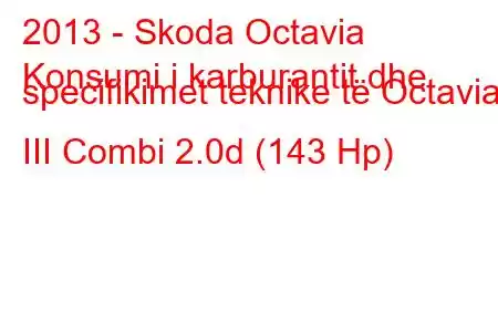 2013 - Skoda Octavia
Konsumi i karburantit dhe specifikimet teknike të Octavia III Combi 2.0d (143 Hp)