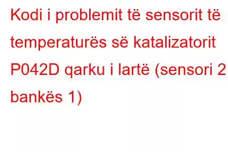 Kodi i problemit të sensorit të temperaturës së katalizatorit P042D qarku i lartë (sensori 2 i bankës 1)