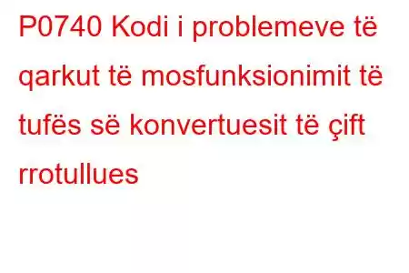 P0740 Kodi i problemeve të qarkut të mosfunksionimit të tufës së konvertuesit të çift rrotullues