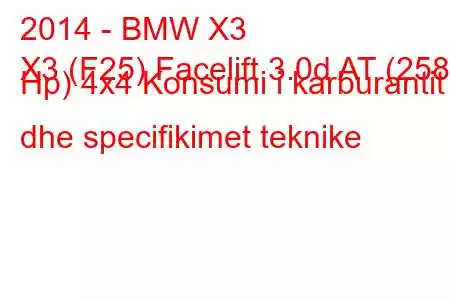 2014 - BMW X3
X3 (F25) Facelift 3.0d AT (258 Hp) 4x4 Konsumi i karburantit dhe specifikimet teknike