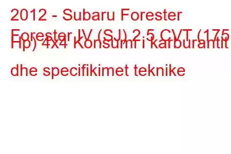 2012 - Subaru Forester
Forester IV (SJ) 2.5 CVT (175 Hp) 4x4 Konsumi i karburantit dhe specifikimet teknike