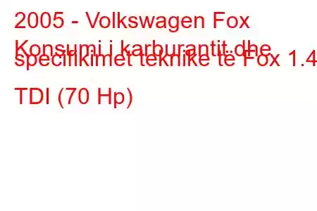 2005 - Volkswagen Fox
Konsumi i karburantit dhe specifikimet teknike të Fox 1.4 TDI (70 Hp)