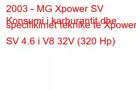 2003 - MG Xpower SV
Konsumi i karburantit dhe specifikimet teknike të Xpower SV 4.6 i V8 32V (320 Hp)