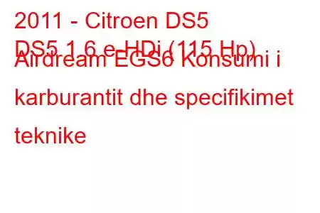 2011 - Citroen DS5
DS5 1.6 e-HDi (115 Hp) Airdream EGS6 Konsumi i karburantit dhe specifikimet teknike