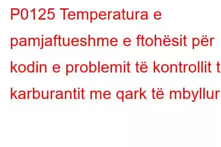 P0125 Temperatura e pamjaftueshme e ftohësit për kodin e problemit të kontrollit të karburantit me qark të mbyllur