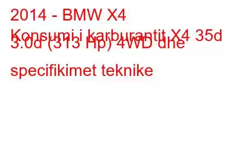 2014 - BMW X4
Konsumi i karburantit X4 35d 3.0d (313 Hp) 4WD dhe specifikimet teknike