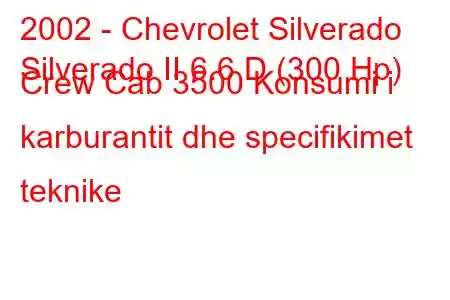 2002 - Chevrolet Silverado
Silverado II 6.6 D (300 Hp) Crew Cab 3500 Konsumi i karburantit dhe specifikimet teknike