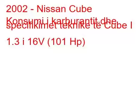 2002 - Nissan Cube
Konsumi i karburantit dhe specifikimet teknike të Cube I 1.3 i 16V (101 Hp)