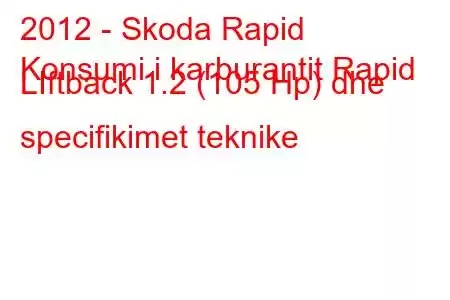 2012 - Skoda Rapid
Konsumi i karburantit Rapid LIftback 1.2 (105 Hp) dhe specifikimet teknike