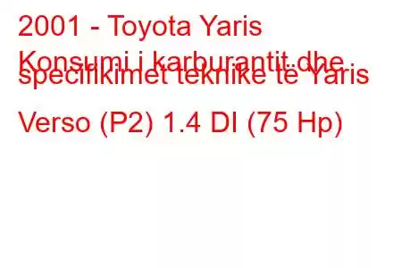 2001 - Toyota Yaris
Konsumi i karburantit dhe specifikimet teknike të Yaris Verso (P2) 1.4 DI (75 Hp)