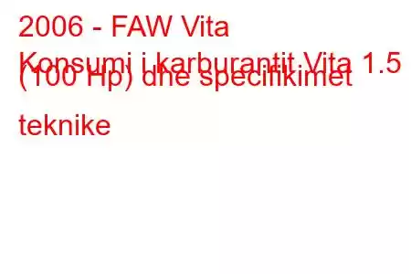 2006 - FAW Vita
Konsumi i karburantit Vita 1.5 (100 Hp) dhe specifikimet teknike