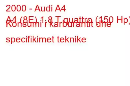 2000 - Audi A4
A4 (8E) 1.8 T quattro (150 Hp) Konsumi i karburantit dhe specifikimet teknike