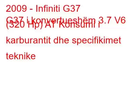 2009 - Infiniti G37
G37 i konvertueshëm 3.7 V6 (320 Hp) AT Konsumi i karburantit dhe specifikimet teknike