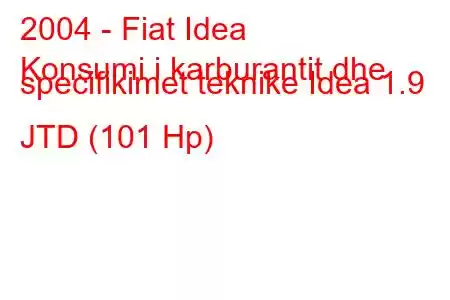 2004 - Fiat Idea
Konsumi i karburantit dhe specifikimet teknike Idea 1.9 JTD (101 Hp)