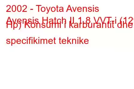 2002 - Toyota Avensis
Avensis Hatch II 1.8 VVT-i (129 Hp) Konsumi i karburantit dhe specifikimet teknike