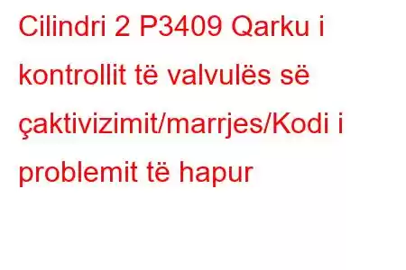 Cilindri 2 P3409 Qarku i kontrollit të valvulës së çaktivizimit/marrjes/Kodi i problemit të hapur