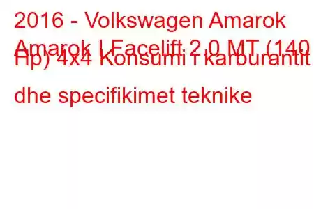 2016 - Volkswagen Amarok
Amarok I Facelift 2.0 MT (140 Hp) 4x4 Konsumi i karburantit dhe specifikimet teknike