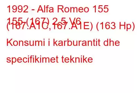 1992 - Alfa Romeo 155
155 (167) 2.5 V6 (167.A1C,167.A1E) (163 Hp) Konsumi i karburantit dhe specifikimet teknike