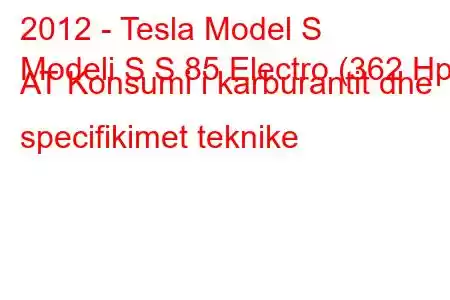 2012 - Tesla Model S
Modeli S S 85 Electro (362 Hp) AT Konsumi i karburantit dhe specifikimet teknike