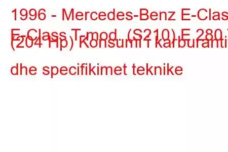 1996 - Mercedes-Benz E-Class
E-Class T-mod. (S210) E 280 T (204 Hp) Konsumi i karburantit dhe specifikimet teknike