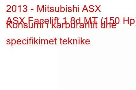 2013 - Mitsubishi ASX
ASX Facelift 1.8d MT (150 Hp) Konsumi i karburantit dhe specifikimet teknike