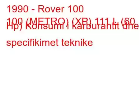 1990 - Rover 100
100 (METRO) (XP) 111 L (60 Hp) Konsumi i karburantit dhe specifikimet teknike