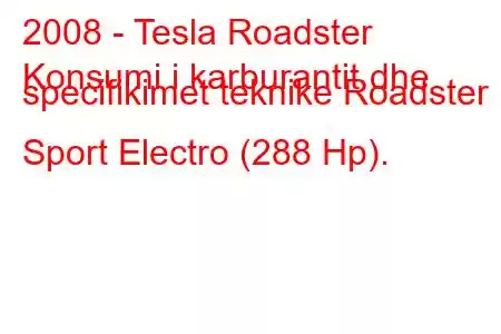 2008 - Tesla Roadster
Konsumi i karburantit dhe specifikimet teknike Roadster Sport Electro (288 Hp).