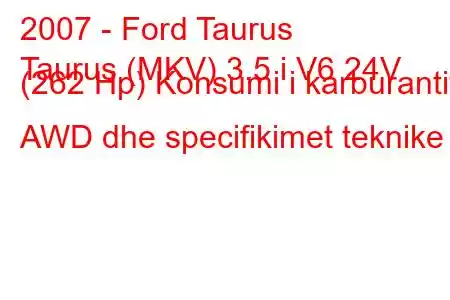 2007 - Ford Taurus
Taurus (MKV) 3.5 i V6 24V (262 Hp) Konsumi i karburantit AWD dhe specifikimet teknike