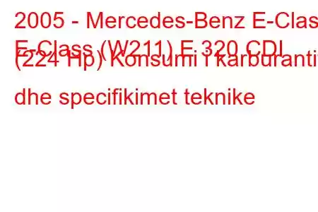 2005 - Mercedes-Benz E-Class
E-Class (W211) E 320 CDI (224 Hp) Konsumi i karburantit dhe specifikimet teknike