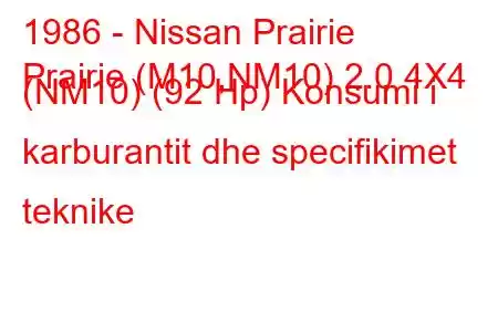 1986 - Nissan Prairie
Prairie (M10,NM10) 2.0 4X4 (NM10) (92 Hp) Konsumi i karburantit dhe specifikimet teknike